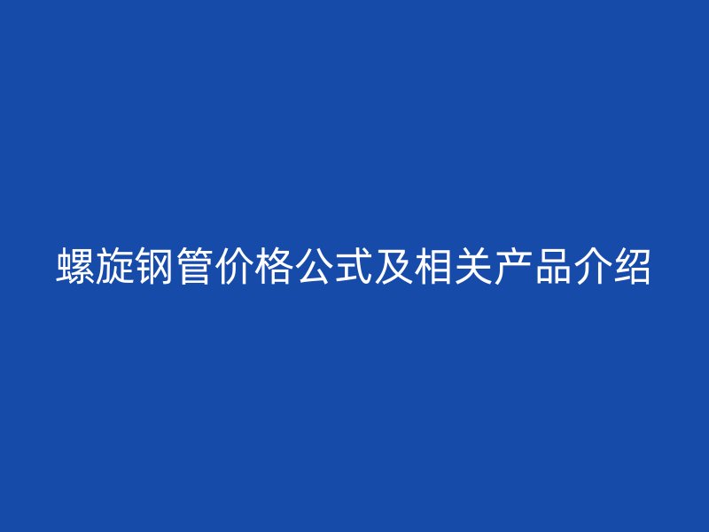 螺旋钢管价格公式及相关产品介绍