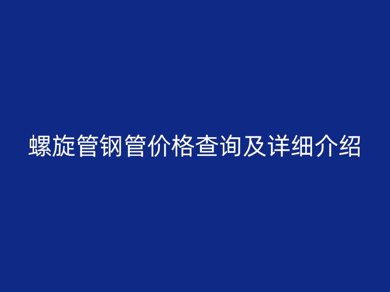 螺旋管钢管价格查询及详细介绍