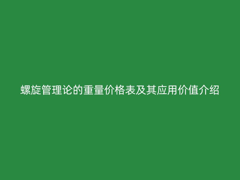 螺旋管理论的重量价格表及其应用价值介绍