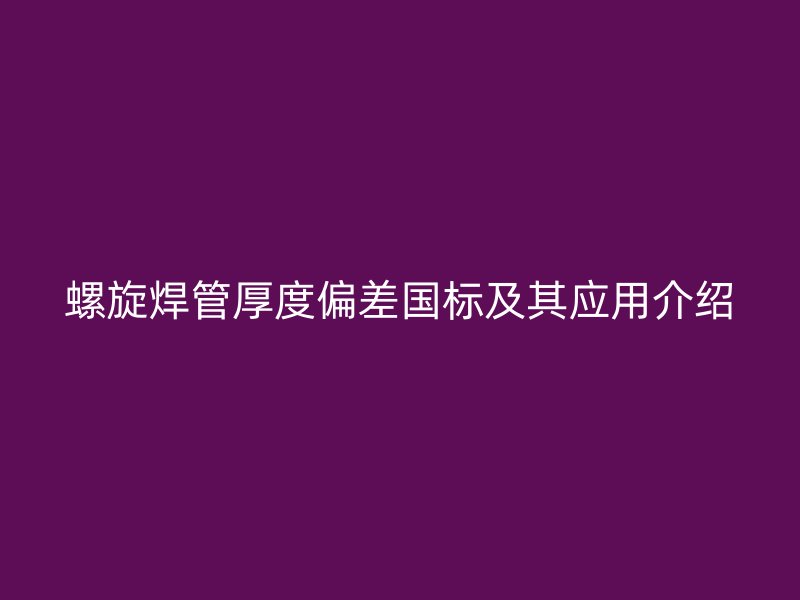 螺旋焊管厚度偏差国标及其应用介绍