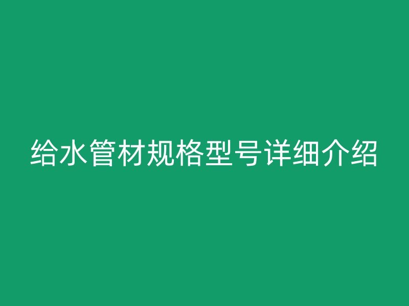给水管材规格型号详细介绍