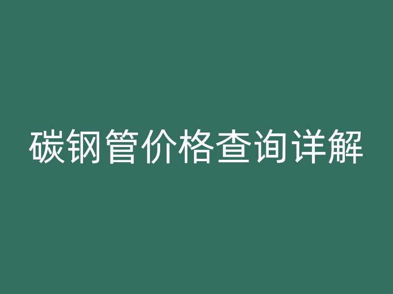 碳钢管价格查询详解