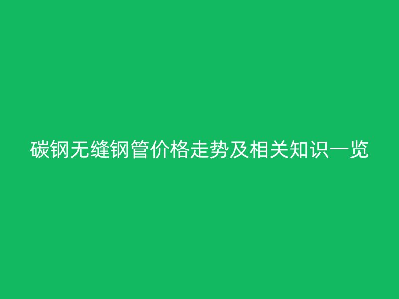 碳钢无缝钢管价格走势及相关知识一览