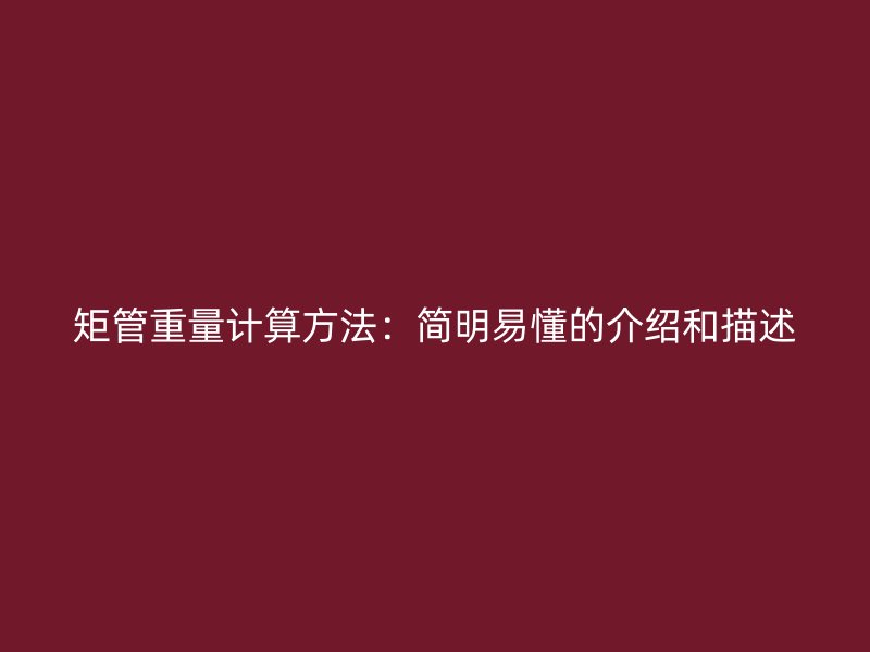矩管重量计算方法：简明易懂的介绍和描述