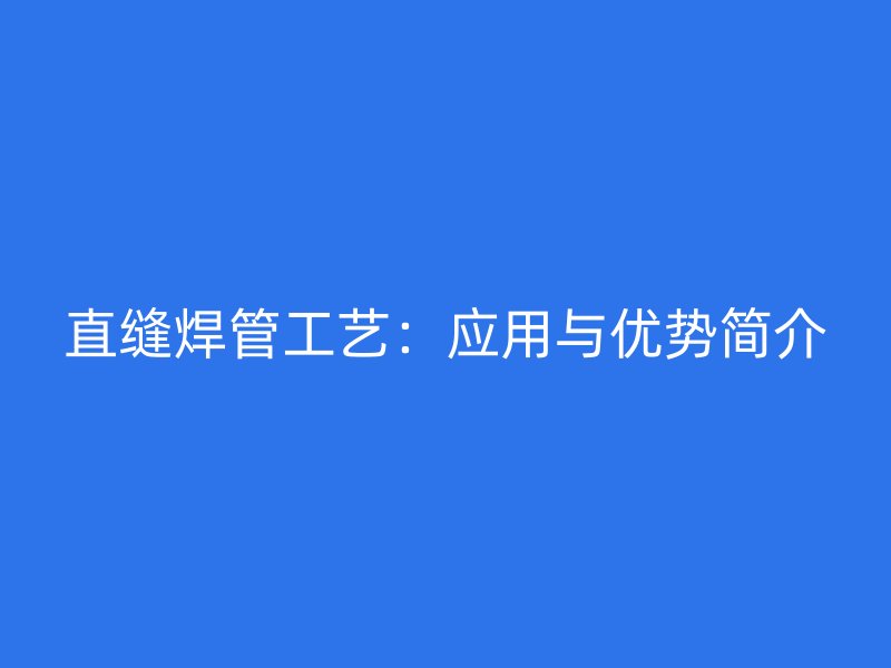 直缝焊管工艺：应用与优势简介