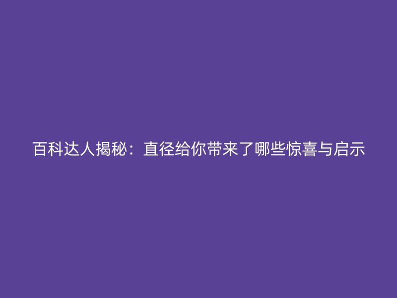 百科达人揭秘：直径给你带来了哪些惊喜与启示