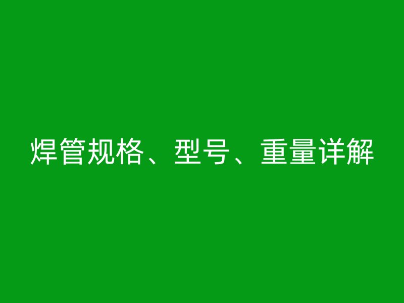 焊管规格、型号、重量详解