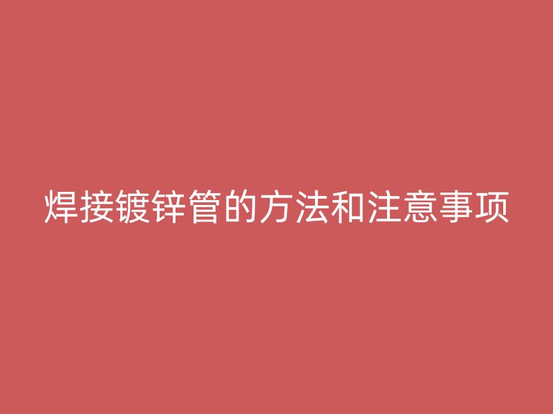 焊接镀锌管的方法和注意事项