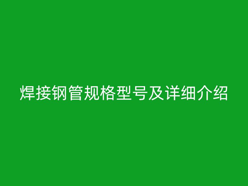 焊接钢管规格型号及详细介绍