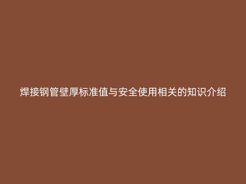 焊接钢管壁厚标准值与安全使用相关的知识介绍