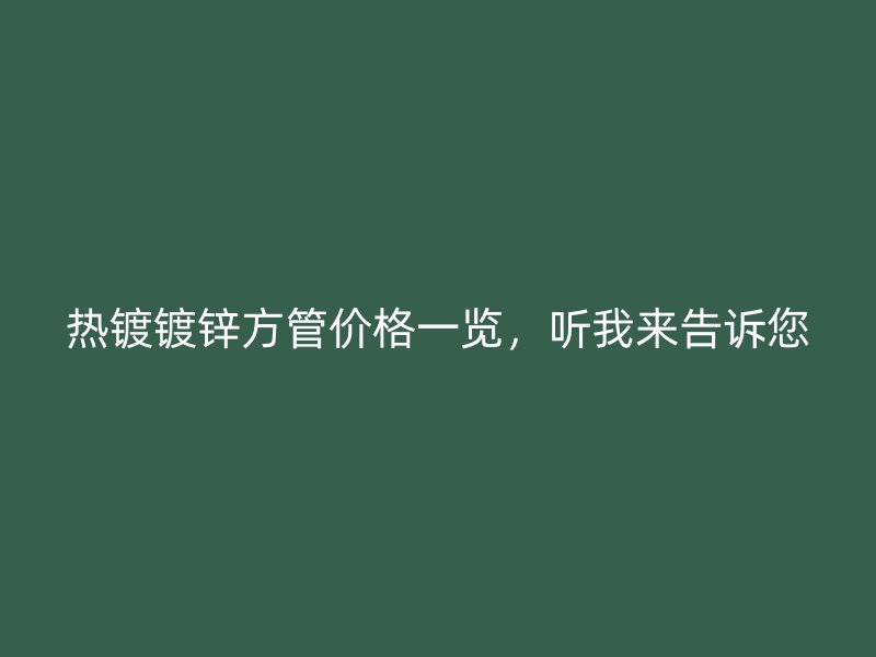 热镀镀锌方管价格一览，听我来告诉您