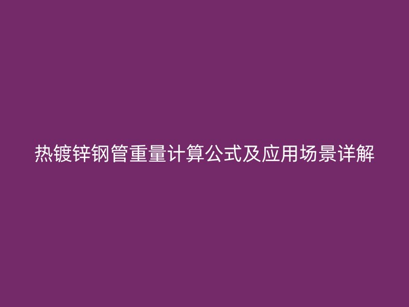 热镀锌钢管重量计算公式及应用场景详解