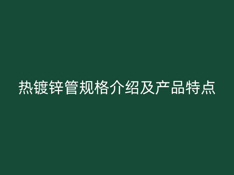 热镀锌管规格介绍及产品特点