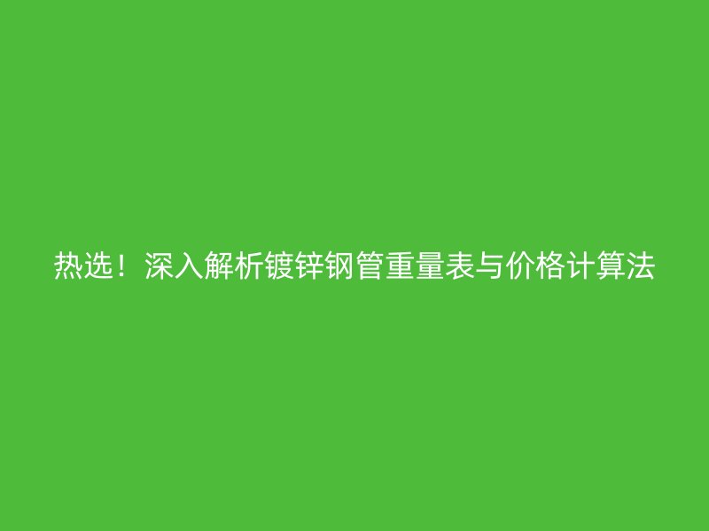热选！深入解析镀锌钢管重量表与价格计算法