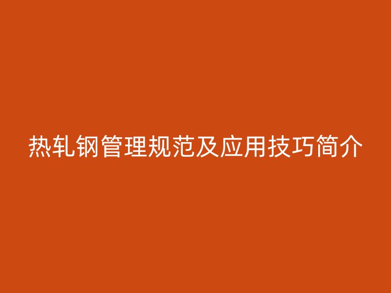 热轧钢管理规范及应用技巧简介