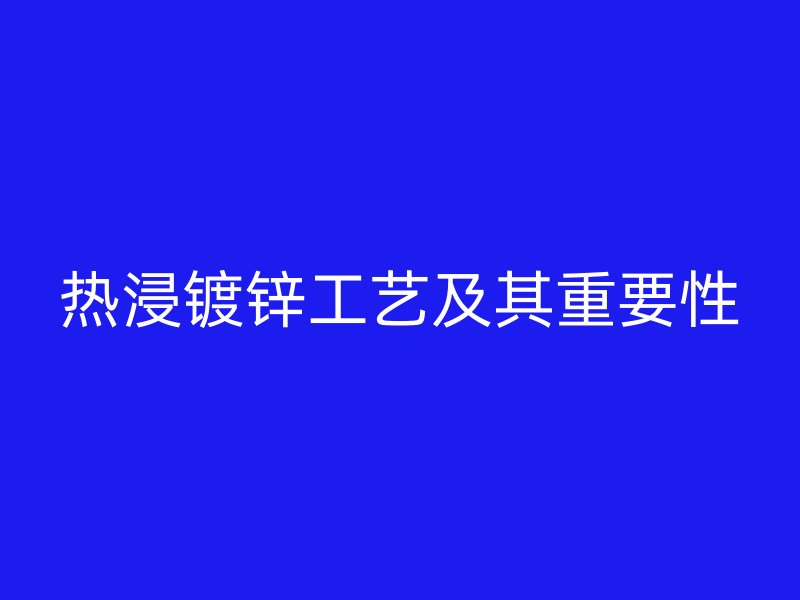 热浸镀锌工艺及其重要性