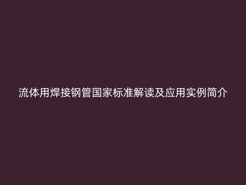 流体用焊接钢管国家标准解读及应用实例简介