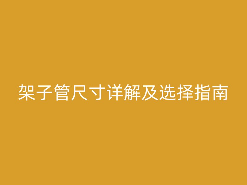 架子管尺寸详解及选择指南