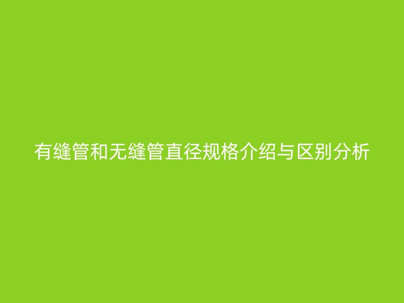 有缝管和无缝管直径规格介绍与区别分析