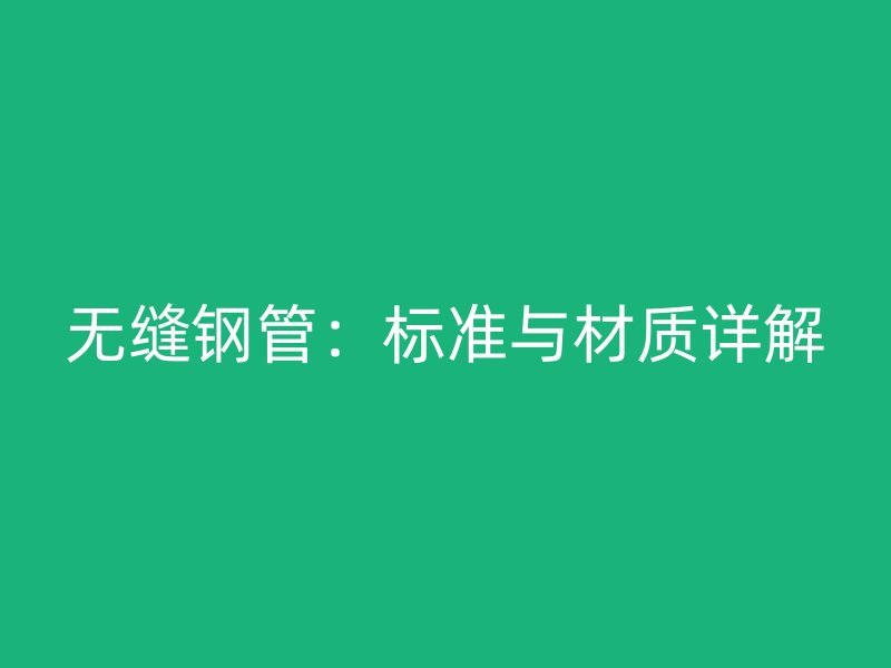 无缝钢管：标准与材质详解