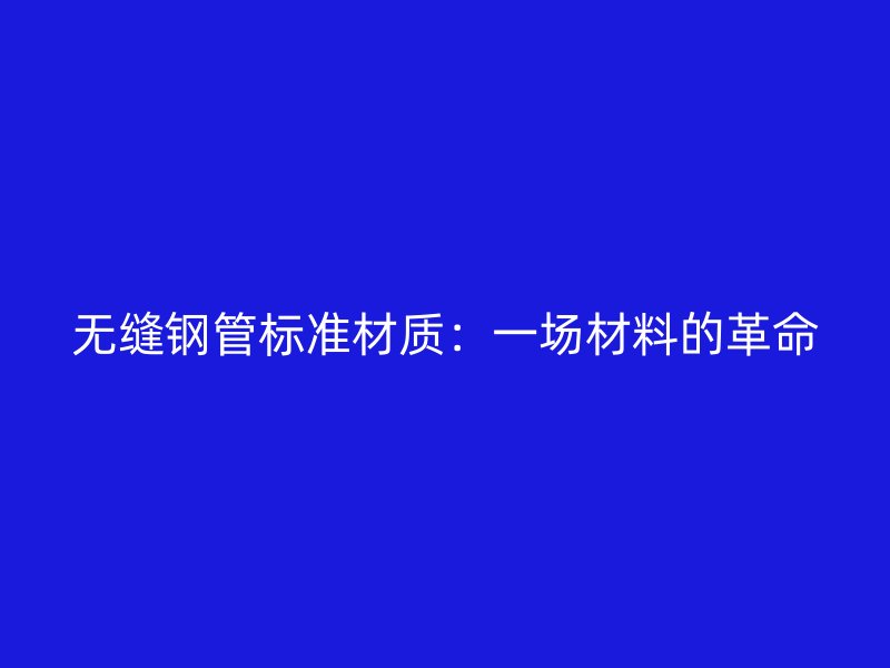 无缝钢管标准材质：一场材料的革命