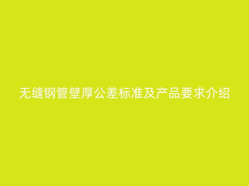 无缝钢管壁厚公差标准及产品要求介绍