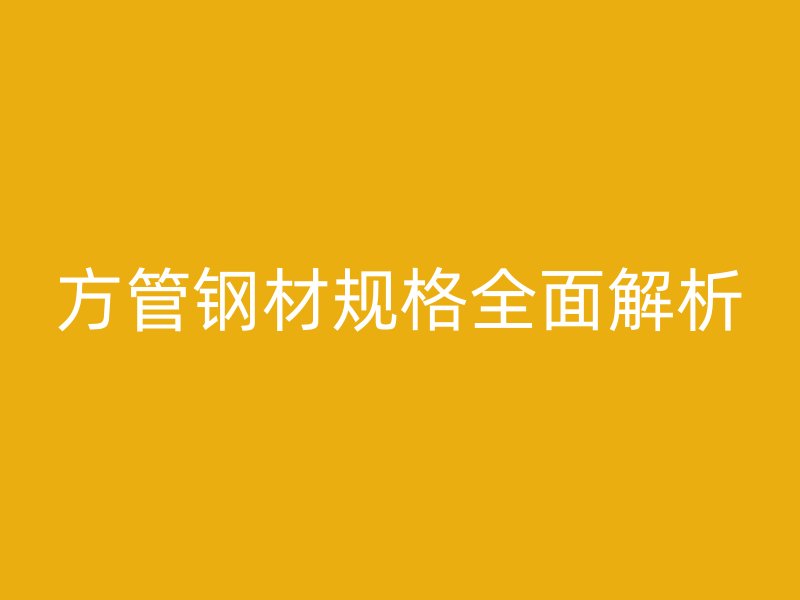 方管钢材规格全面解析