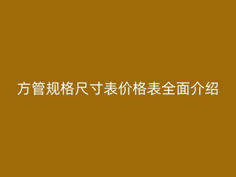 方管规格尺寸表价格表全面介绍