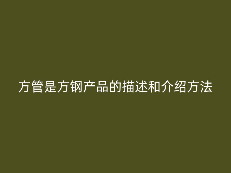 方管是方钢产品的描述和介绍方法