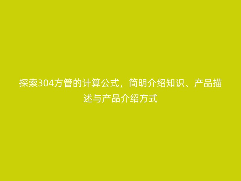 探索304方管的计算公式，简明介绍知识、产品描述与产品介绍方式