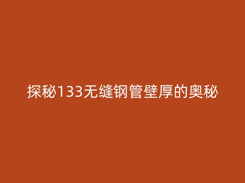 探秘133无缝钢管壁厚的奥秘