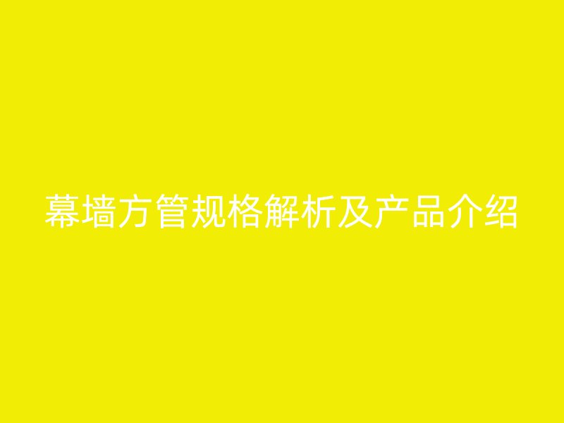 幕墙方管规格解析及产品介绍