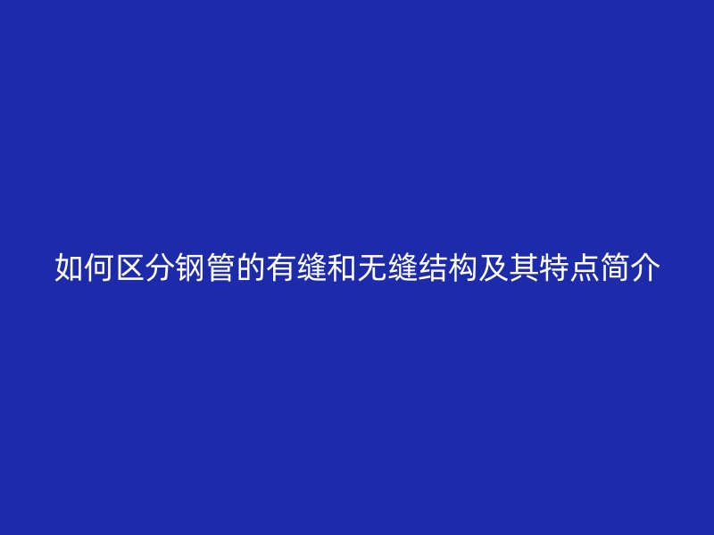 如何区分钢管的有缝和无缝结构及其特点简介