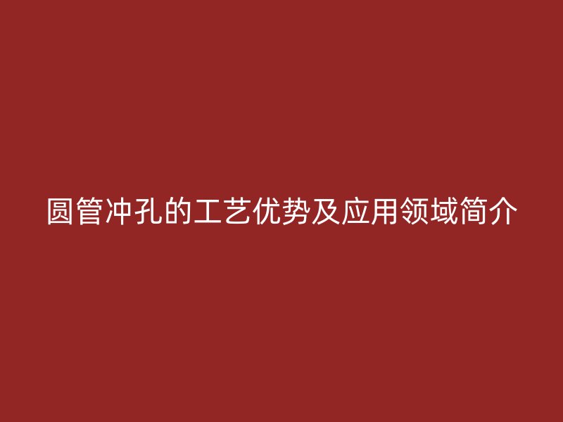 圆管冲孔的工艺优势及应用领域简介