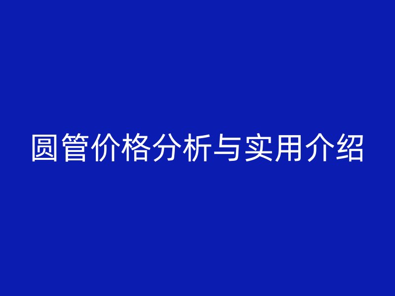 圆管价格分析与实用介绍
