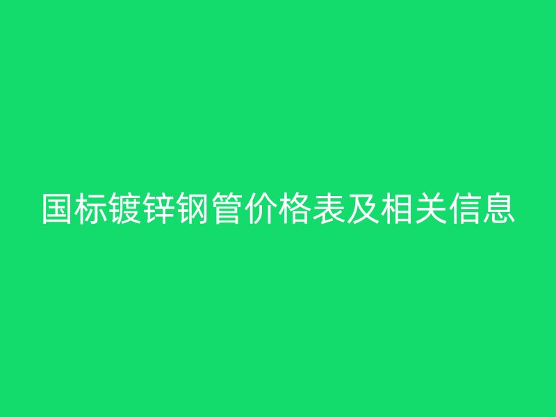 国标镀锌钢管价格表及相关信息