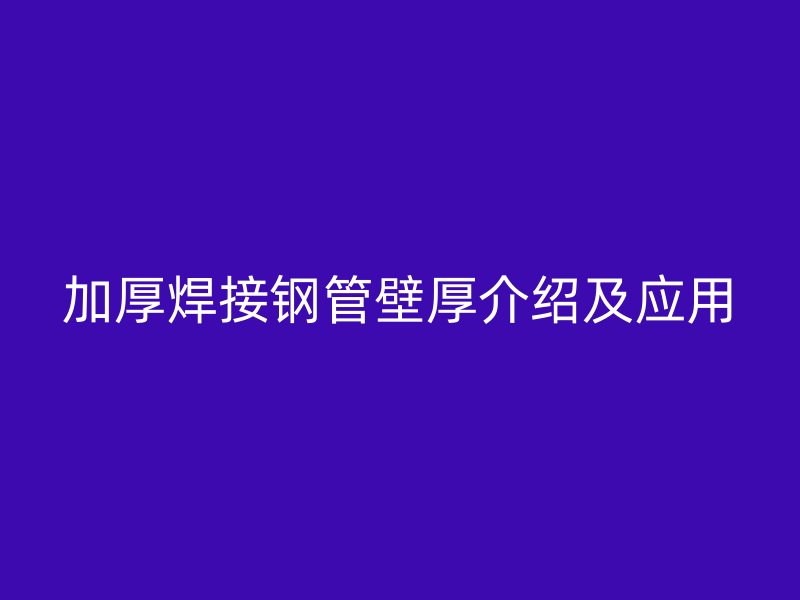 加厚焊接钢管壁厚介绍及应用