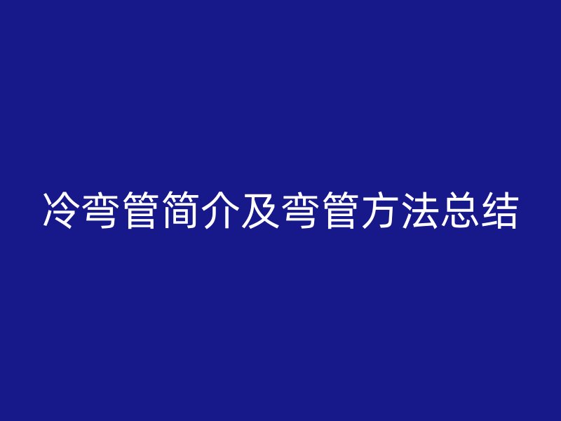 冷弯管简介及弯管方法总结