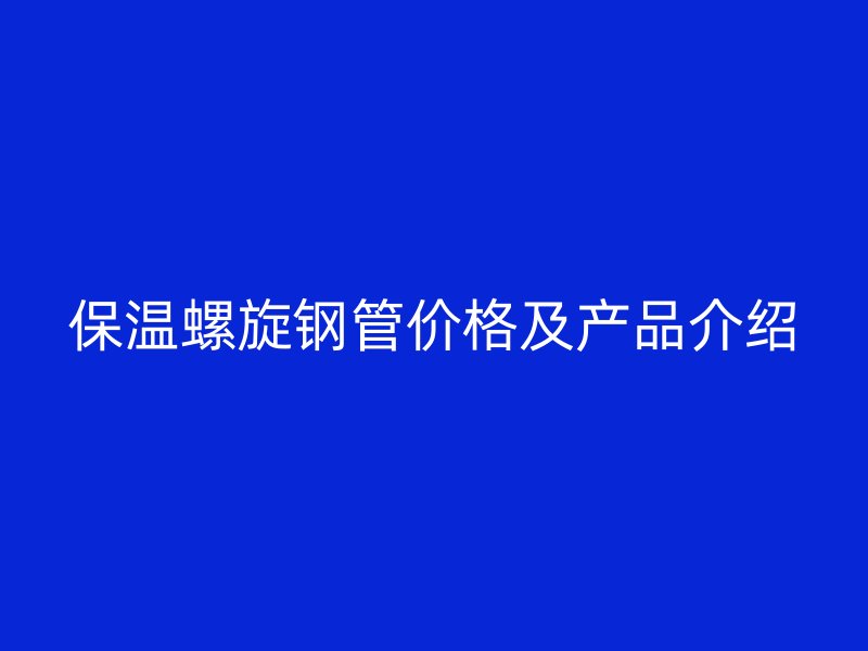 保温螺旋钢管价格及产品介绍