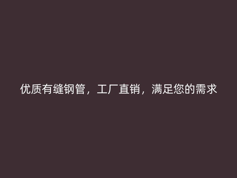 优质有缝钢管，工厂直销，满足您的需求