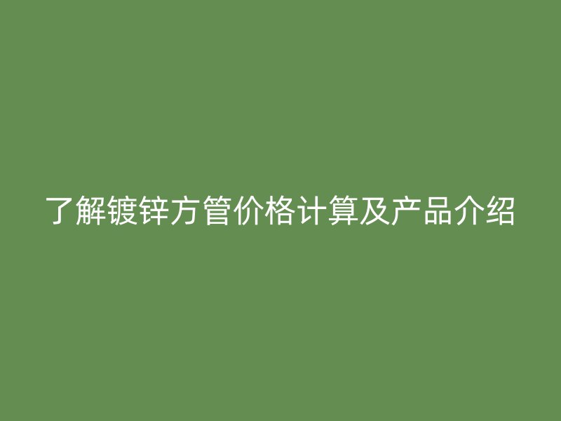 了解镀锌方管价格计算及产品介绍