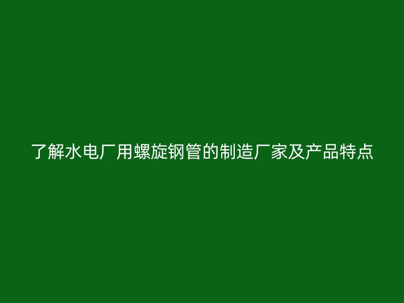 了解水电厂用螺旋钢管的制造厂家及产品特点