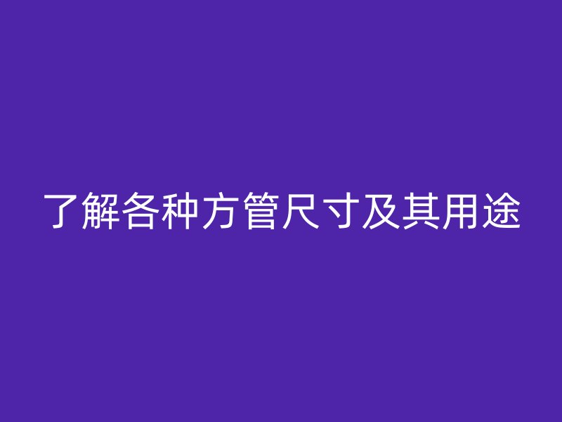 了解各种方管尺寸及其用途