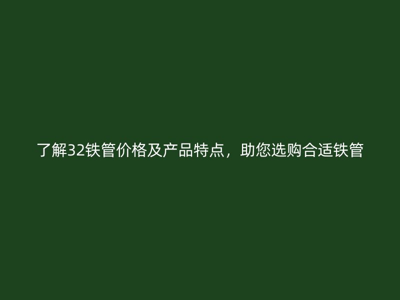 了解32铁管价格及产品特点，助您选购合适铁管