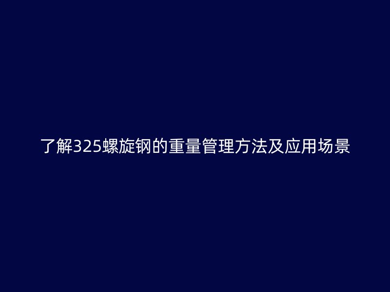 了解325螺旋钢的重量管理方法及应用场景
