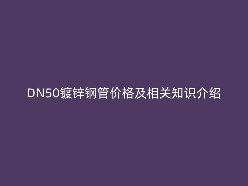 DN50镀锌钢管价格及相关知识介绍