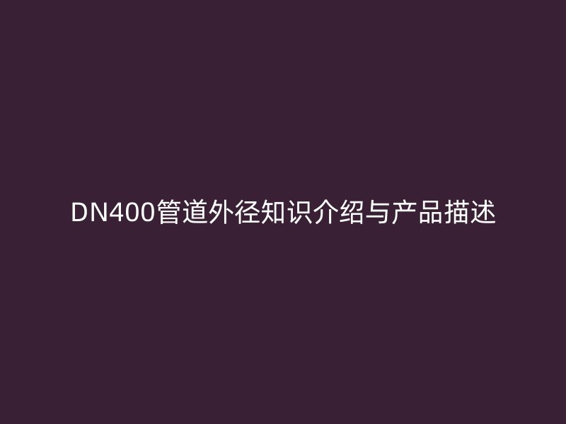 DN400管道外径知识介绍与产品描述