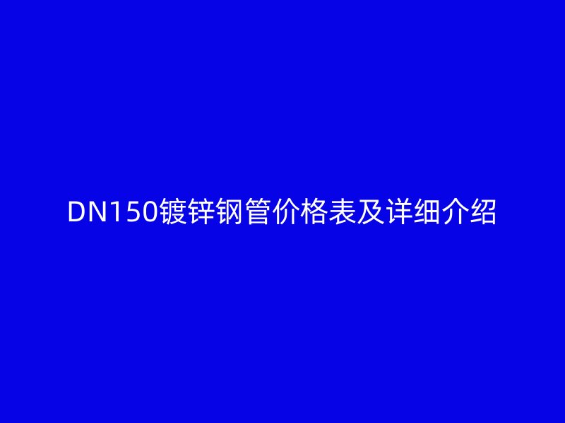 DN150镀锌钢管价格表及详细介绍