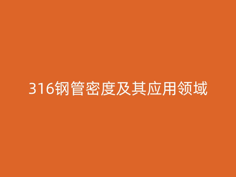 316钢管密度及其应用领域