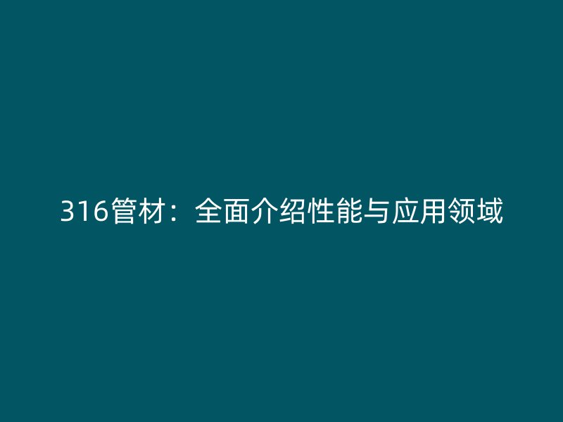 316管材：全面介绍性能与应用领域